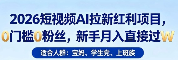 2026短视频AI拉新红利项目，0门槛0粉丝，新手月入直接过1W