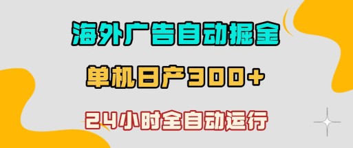 海外广告自动掘金，单台电脑日产300+，小白可操作，24小时全自动运行