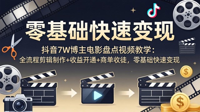 （18032期）抖音7W博主电影盘点视频教学：全流程剪辑制作+收益开通+商单收徒，零基础快速变现