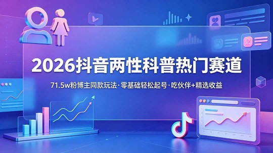 （18981期）2026抖音两性科普热门赛道，71.5w粉博主同款玩法，零基础轻松起号，吃伙伴+精选收益