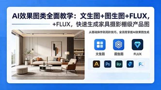 （18452期）AI效果图类全面教学：文生图+图生图+FLUX，快速生成家具摄影棚级产品图