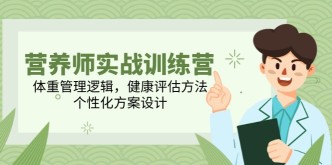 （14908期）营养师实战训练营，体重管理逻辑，健康评估方法，个性化方案设计