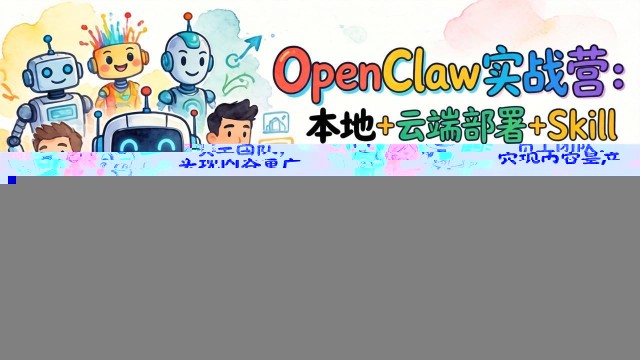 （17673期）OpenClaw实战营-更新：本地+云端部署+Skill开发+多平台自动化，7天打造AI员工团队+实现内容量产