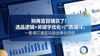 （18705期）别再盲目铺货了！选品逻辑+关键字优化+广告漏斗，一套课打通亚马逊出单全流程