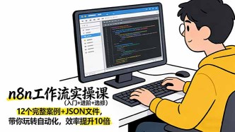 （17615期）n8n工作流实操课（入门+进阶+选修）12个完整案例+JSON文件，带你玩转自动化，效率提升10倍