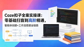 （18538期）Coze扣子全案实操课：零基础扫盲到高阶精通，智能体创建+工作流搭建全链路