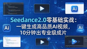 （18323期）Seedance2.0零基础实战：一键生成高品质AI视频，10分钟出专业级成片