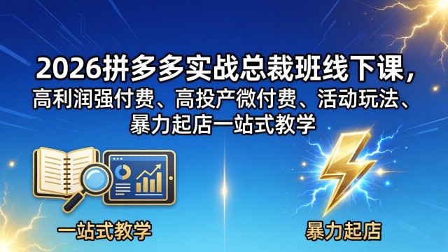 （18224期）2026拼多多实战总裁班线下课，高利润强付费、高投产微付费、活动玩法、暴力起店一站式教学