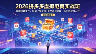 （18879期）2026拼多多虚拟电商实战班：零囤货轻资产，自动上架发货+多品多店矩阵，小白也能月入过万