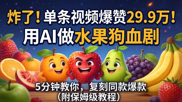 （18205期）炸了！单条视频爆赞 29.9 万！用 AI 做水果狗血剧，5 分钟教你，复刻同款爆款（附保姆级教程）