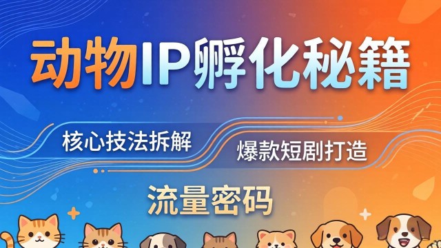 （18207期）动物IP孵化全套秘籍，三大核心技法拆解，打造爆款萌宠短剧，轻松拿捏赛道流量密码