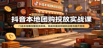 抖音本地团购投放实战课：门店本地推完整投流体系，低成本撬动同城到店客流提升营收