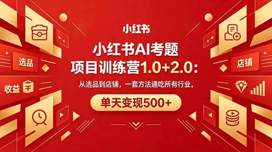 （18270期）黄岛主小红书AI考题项目训练营1.0+2.0：从选品到店铺，一套方法通吃所有行业，单天变现500+