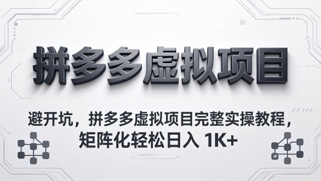 （18067期）避开坑，拼多多虚拟项目完整实操教程，矩阵化轻松日入 1K+