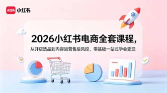（18957期）2026小红书电商全套课程，从开店选品到内容运营售后风控，零基础一站式学会变现