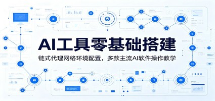 AI工具零基础搭建：链式代理网络环境配置，多款主流AI软件操作教学