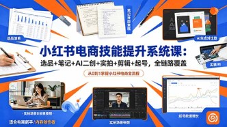 （18947期）小红书电商技能提升系统课：选品+笔记+AI二创+实拍+剪辑+起号，全链路覆盖