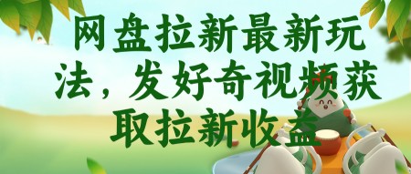 （18917期）网盘拉新最新玩法，发好奇视频获取拉新收益