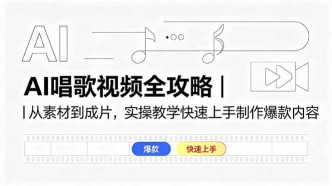（18644期）AI唱歌视频全攻略｜从素材到成片，实操教学快速上手制作爆款内容