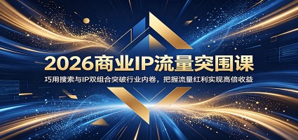2026商业IP流量突围课：巧用搜索与IP双组合突破行业内卷，把握流量红利实现高倍收益