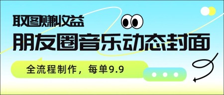 朋友圈音乐动态封面，取图赚收益，全流程制作每单9.9