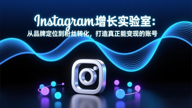 （17522期）Instagram增长实验室：从品牌定位到粉丝转化，打造真正能变现的账号