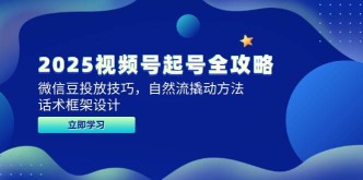 2025视频号起号全攻略，微信豆投放技巧，自然流撬动方法，话术框架设计