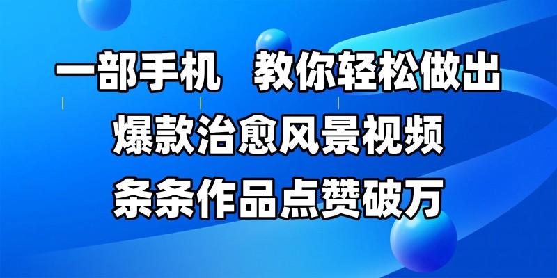 一部手机，教你轻松做出爆款治愈风景视频，条条作品点赞破万