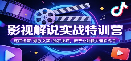 影视解说实战特训营：底层运营+爆款文案+独家技巧，新手也能做抖音影视号