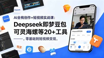 （18677期）AI全栈创作+短视频实战课：Deepseek即梦豆包可灵海螺等20+工具，零基础到短视频变现