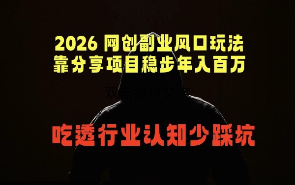 （18545期）2026 网创副业风口玩法，靠分享项目稳步年入百万，吃透行业认知少踩坑
