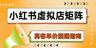 （14833期）小红书虚拟店矩阵，AI铺货/笔记狂怼/选品搬运/自动发货，高客单价躺赚指南