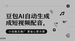 豆包AI自动生成短视频配音，小说推文推广更省心更方便