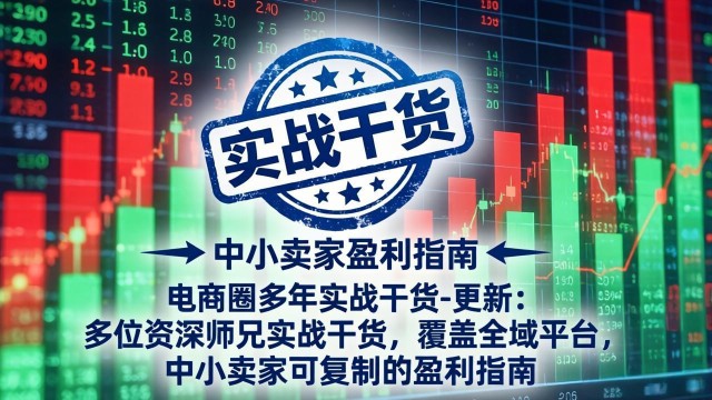 （18231期）电商圈多年实战干货-更新4月27：多位资深师兄实战干货/覆盖全域平台，中小卖家可复制的盈利指南