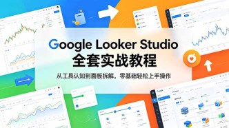 （18833期）Google Looker Studio 全套实战教程，从工具认知到面板拆解，零基础轻松上手操作