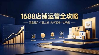 （18976期）1688店铺没流量？产品上架不到7星？数字营销不会投？全套运营技能一次学(更新6月）